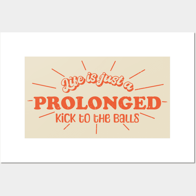 Life is just a prolonged kick to the balls Wall Art by Made by Popular Demand